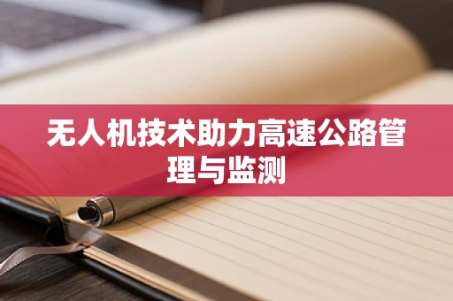 无人机技术助力高速公路管理与监测