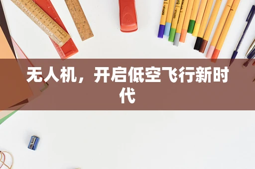无人机，开启低空飞行新时代