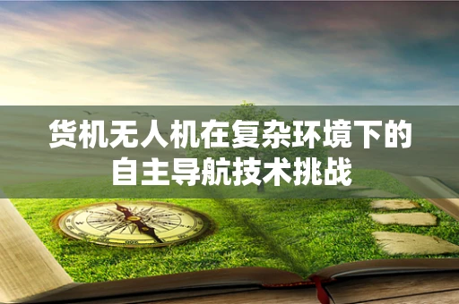 货机无人机在复杂环境下的自主导航技术挑战