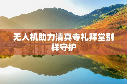 无人机助力清真寺礼拜堂别样守护
