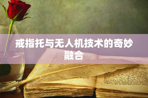 戒指托与无人机技术的奇妙融合