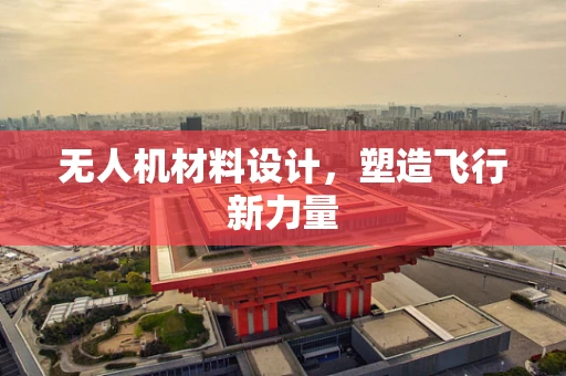 无人机材料设计，塑造飞行新力量