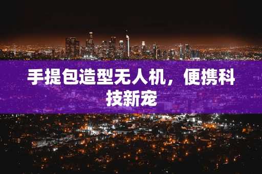 手提包造型无人机，便携科技新宠