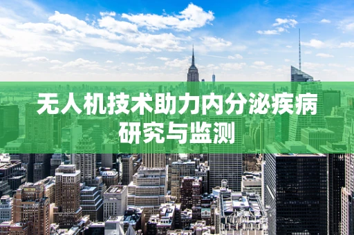 无人机技术助力内分泌疾病研究与监测