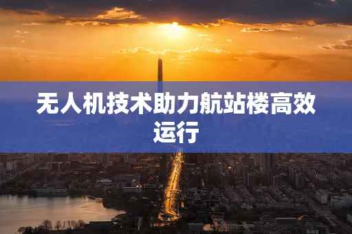无人机技术助力航站楼高效运行
