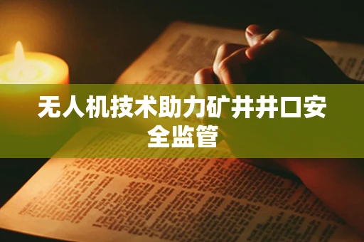 无人机技术助力矿井井口安全监管