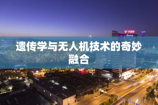 遗传学与无人机技术的奇妙融合