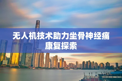 无人机技术助力坐骨神经痛康复探索