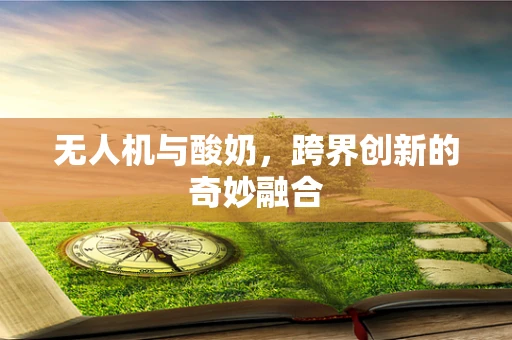无人机与酸奶，跨界创新的奇妙融合