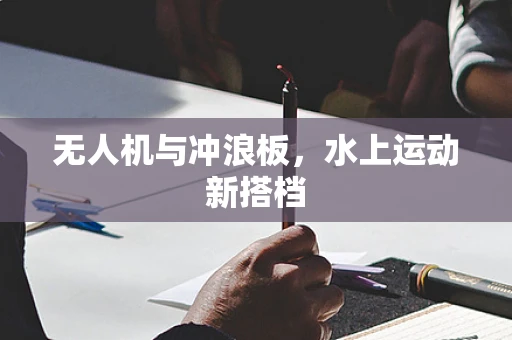 无人机与冲浪板，水上运动新搭档
