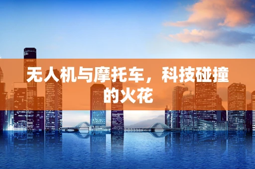 无人机与摩托车，科技碰撞的火花