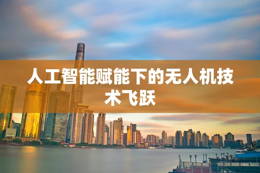 人工智能赋能下的无人机技术飞跃