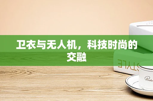 卫衣与无人机，科技时尚的交融