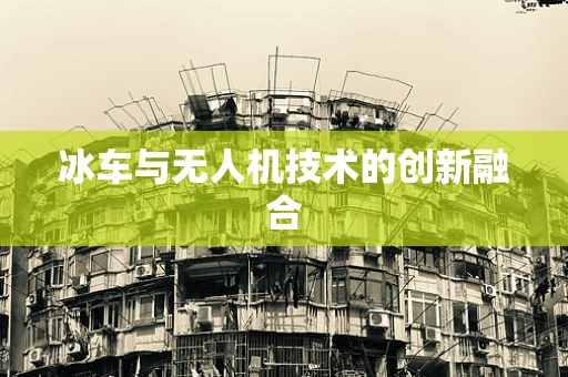 冰车与无人机技术的创新融合