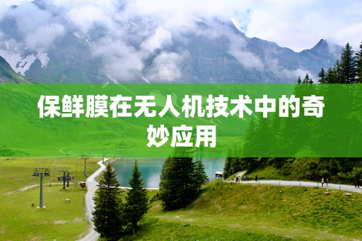 保鲜膜在无人机技术中的奇妙应用