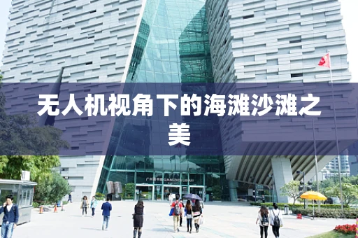 无人机视角下的海滩沙滩之美