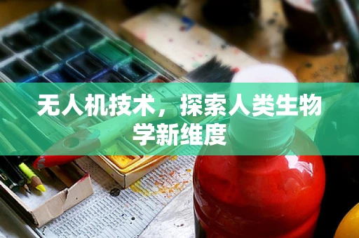 无人机技术，探索人类生物学新维度