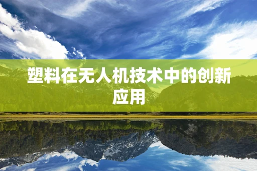塑料在无人机技术中的创新应用
