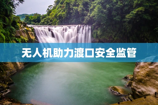 无人机助力渡口安全监管