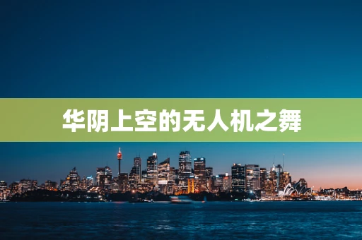 华阴上空的无人机之舞