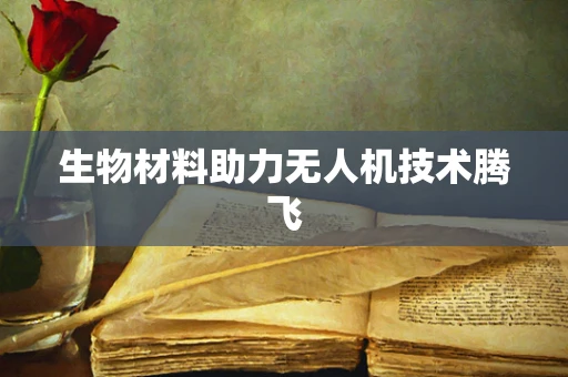 生物材料助力无人机技术腾飞
