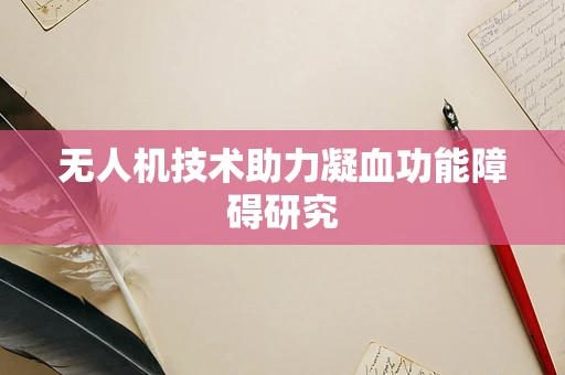 无人机技术助力凝血功能障碍研究