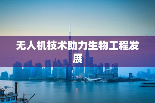 无人机技术助力生物工程发展