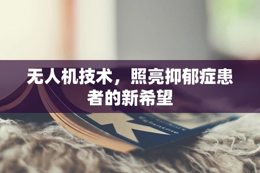 无人机技术，照亮抑郁症患者的新希望