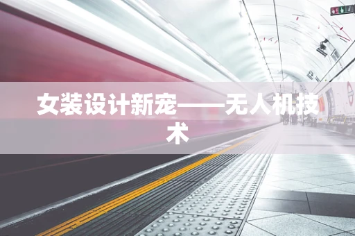 女装设计新宠——无人机技术