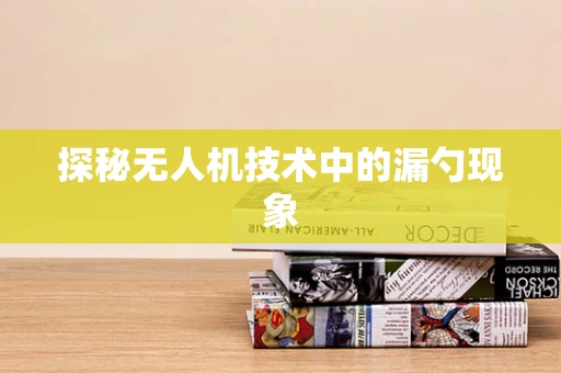 探秘无人机技术中的漏勺现象