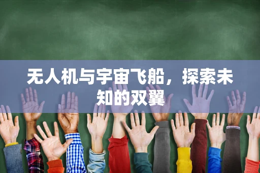 无人机与宇宙飞船，探索未知的双翼