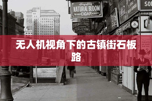 无人机视角下的古镇街石板路