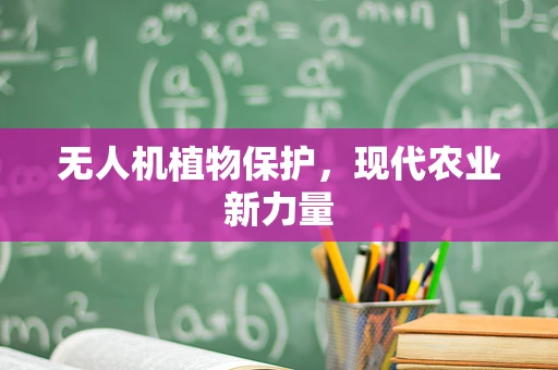 无人机植物保护，现代农业新力量