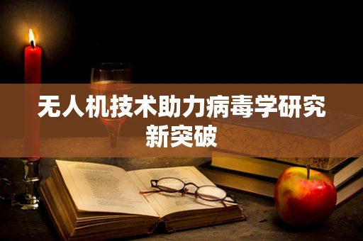 无人机技术助力病毒学研究新突破