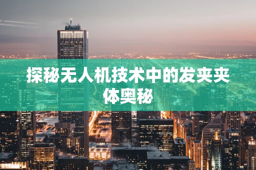 探秘无人机技术中的发夹夹体奥秘