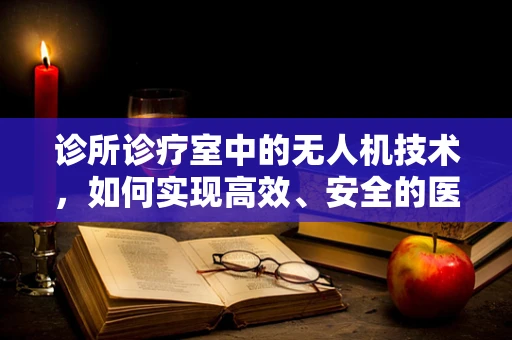 诊所诊疗室中的无人机技术，如何实现高效、安全的医疗物资配送？