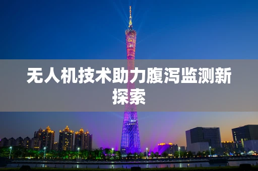 无人机技术助力腹泻监测新探索