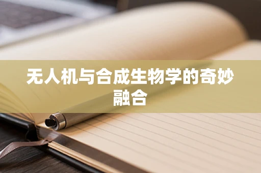 无人机与合成生物学的奇妙融合