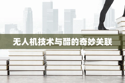 无人机技术与醋的奇妙关联