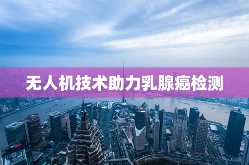 无人机技术助力乳腺癌检测