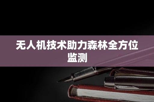 无人机技术助力森林全方位监测
