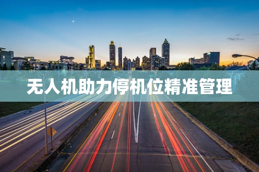 无人机助力停机位精准管理