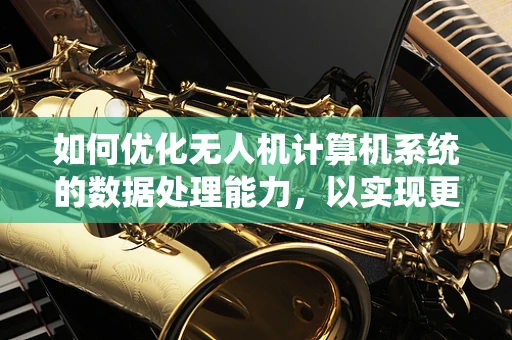 如何优化无人机计算机系统的数据处理能力，以实现更高效的飞行任务？