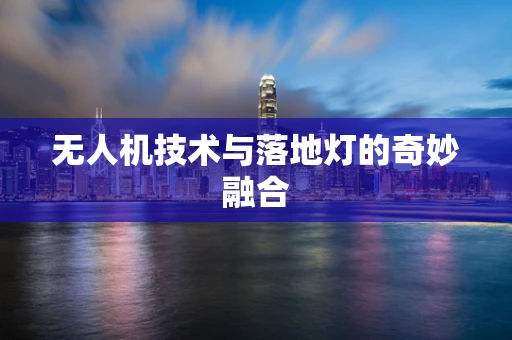 无人机技术与落地灯的奇妙融合