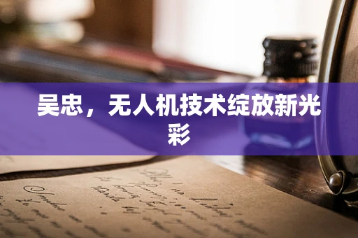 吴忠，无人机技术绽放新光彩