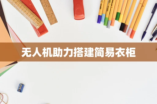 无人机助力搭建简易衣柜