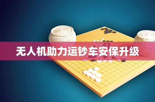 无人机助力运钞车安保升级