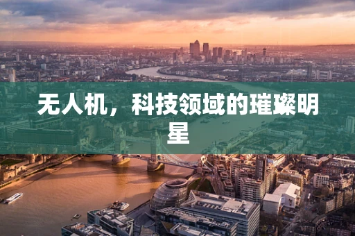 无人机，科技领域的璀璨明星