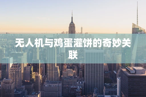 无人机与鸡蛋灌饼的奇妙关联