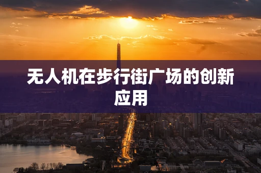 无人机在步行街广场的创新应用